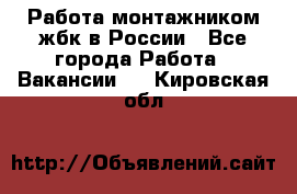 Работа монтажником жбк в России - Все города Работа » Вакансии   . Кировская обл.